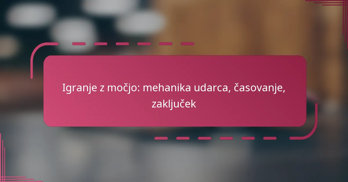 Igranje z močjo: mehanika udarca, časovanje, zaključek