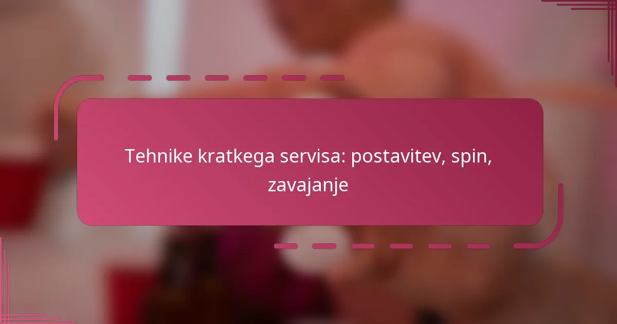 Tehnike kratkega servisa: postavitev, spin, zavajanje