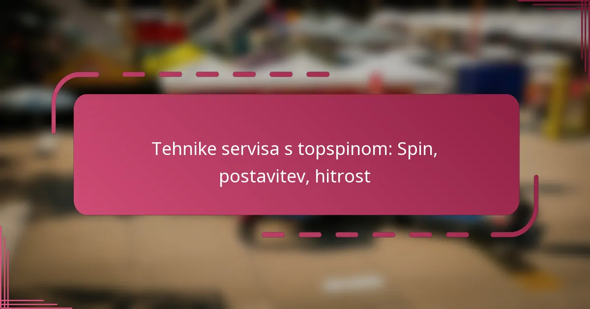 Tehnike servisa s topspinom: Spin, postavitev, hitrost