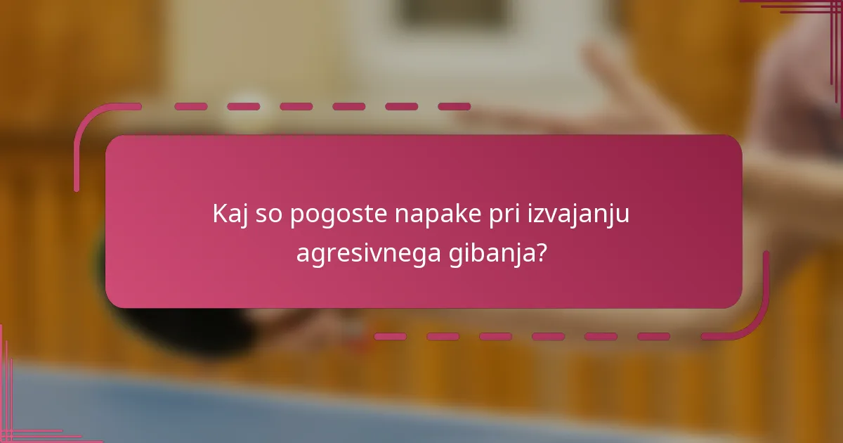 Kaj so pogoste napake pri izvajanju agresivnega gibanja?