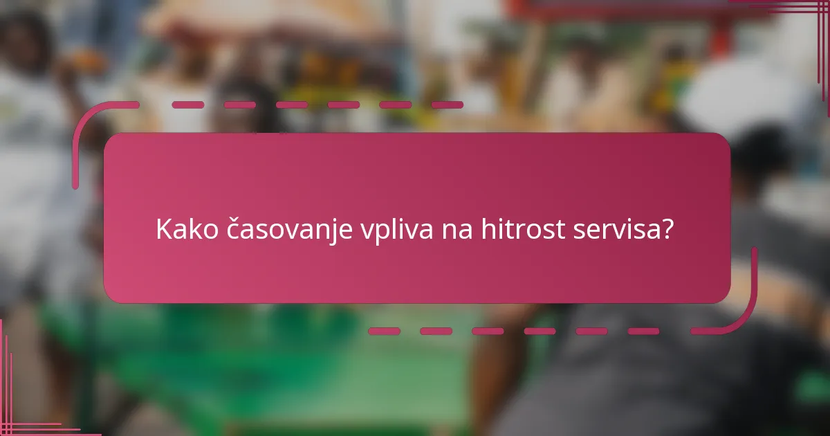 Kako časovanje vpliva na hitrost servisa?