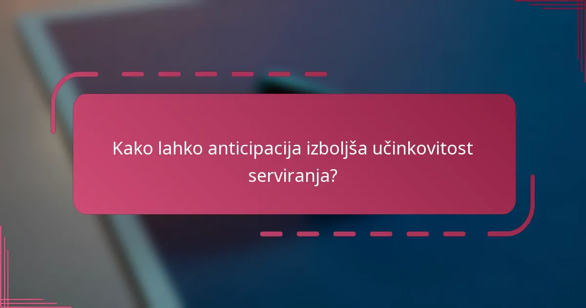Kako lahko anticipacija izboljša učinkovitost serviranja?