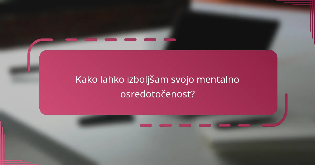 Kako lahko izboljšam svojo mentalno osredotočenost?