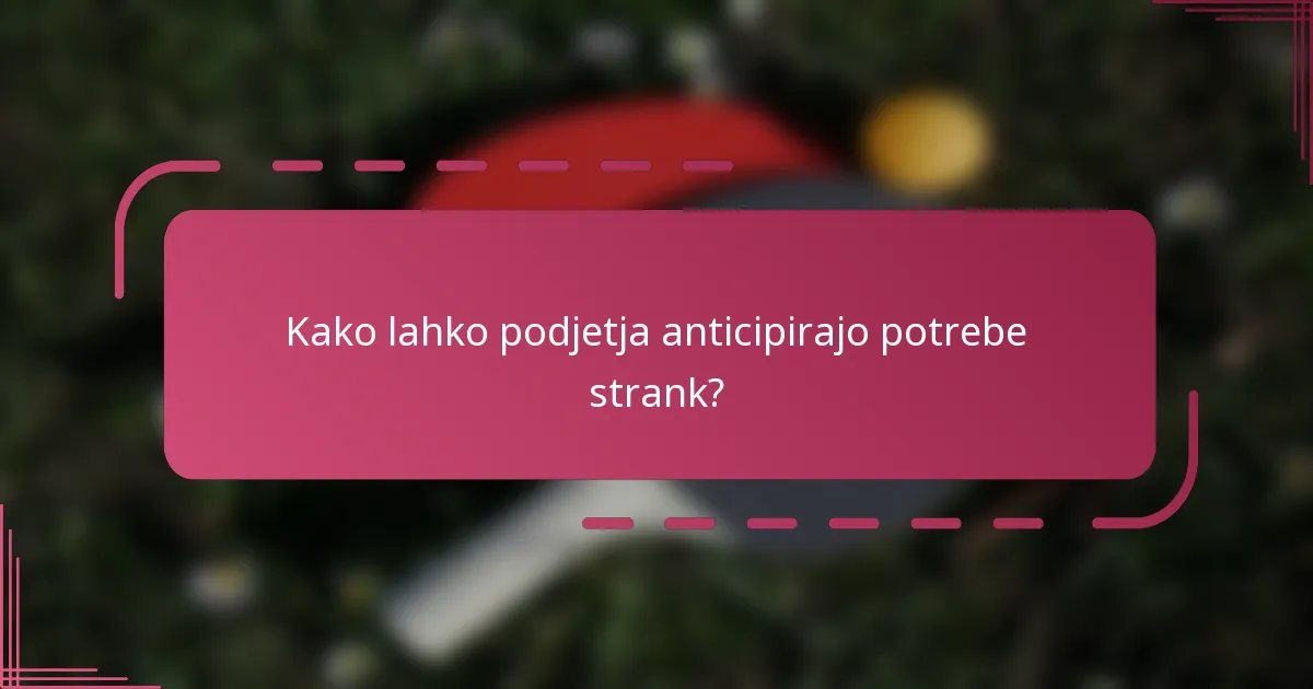 Kako lahko podjetja anticipirajo potrebe strank?