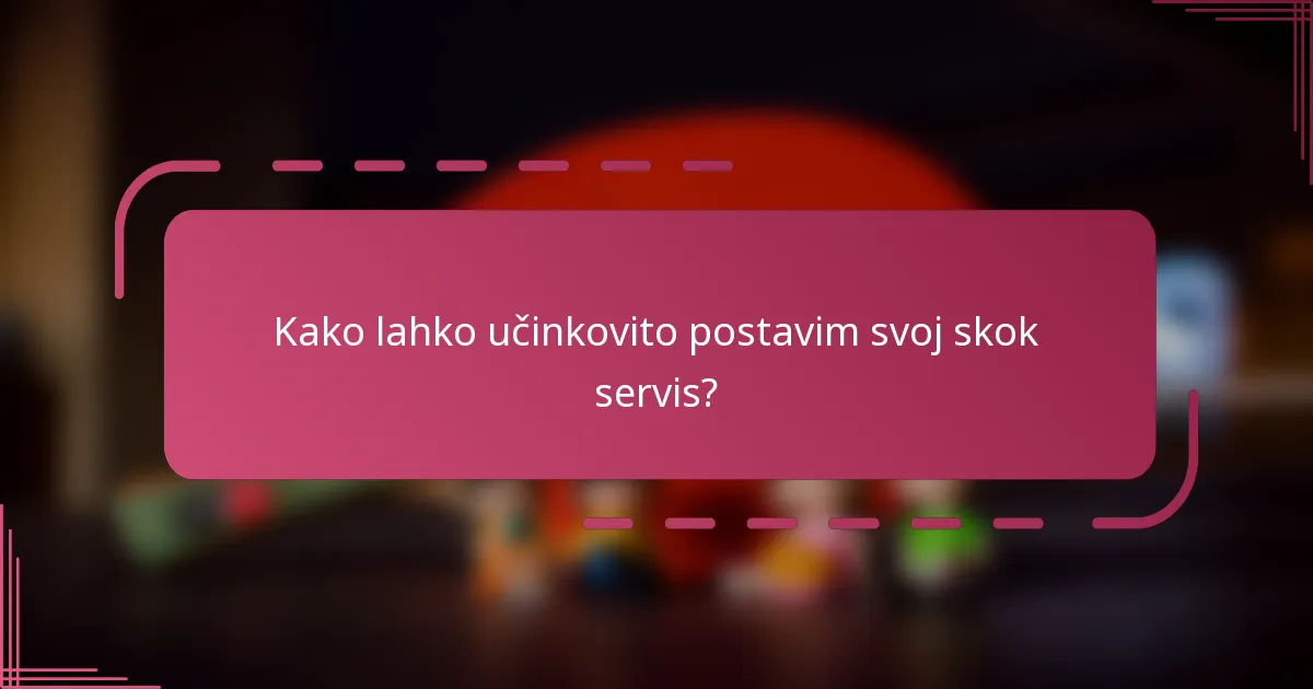Kako lahko učinkovito postavim svoj skok servis?