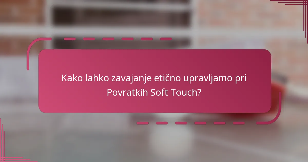 Kako lahko zavajanje etično upravljamo pri Povratkih Soft Touch?