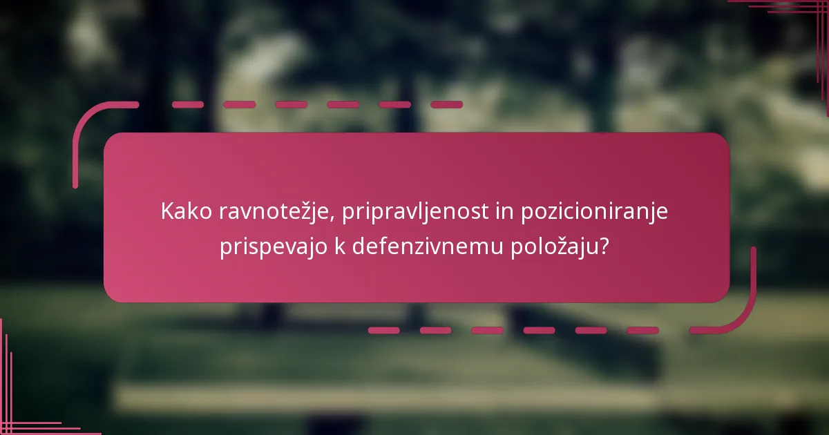 Kako ravnotežje, pripravljenost in pozicioniranje prispevajo k defenzivnemu položaju?