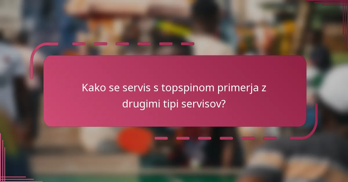 Kako se servis s topspinom primerja z drugimi tipi servisov?