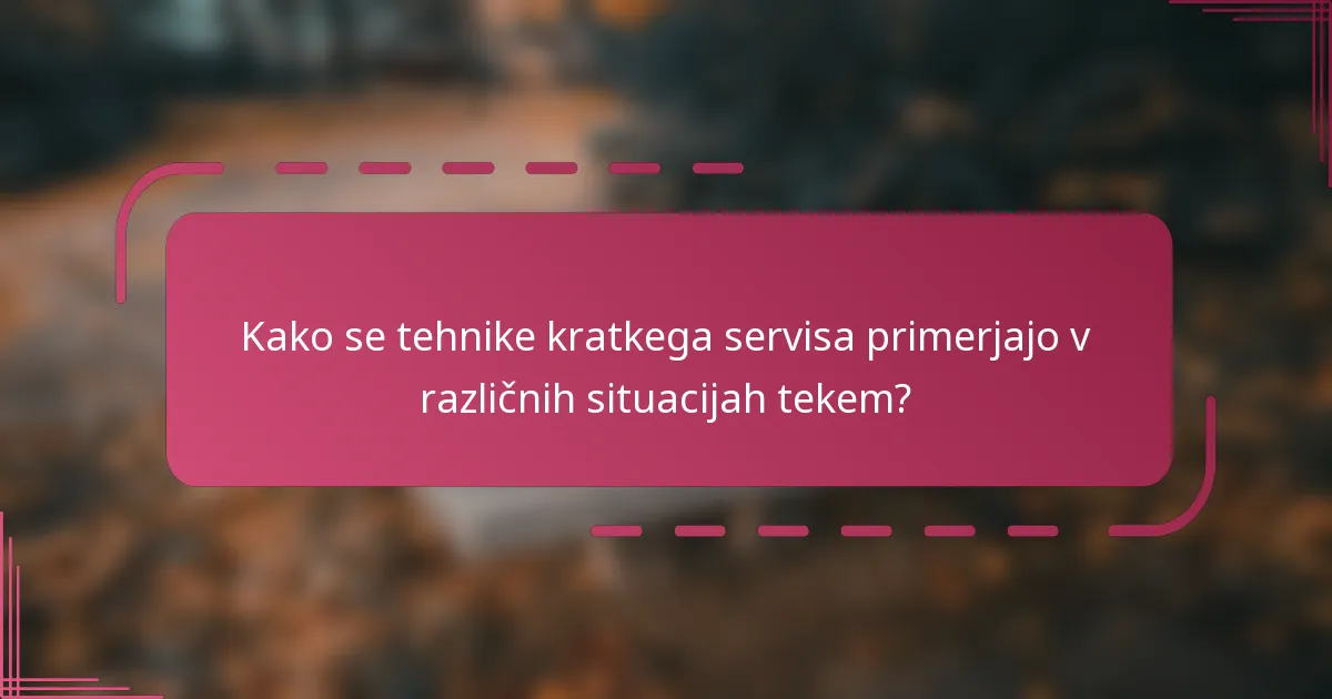 Kako se tehnike kratkega servisa primerjajo v različnih situacijah tekem?