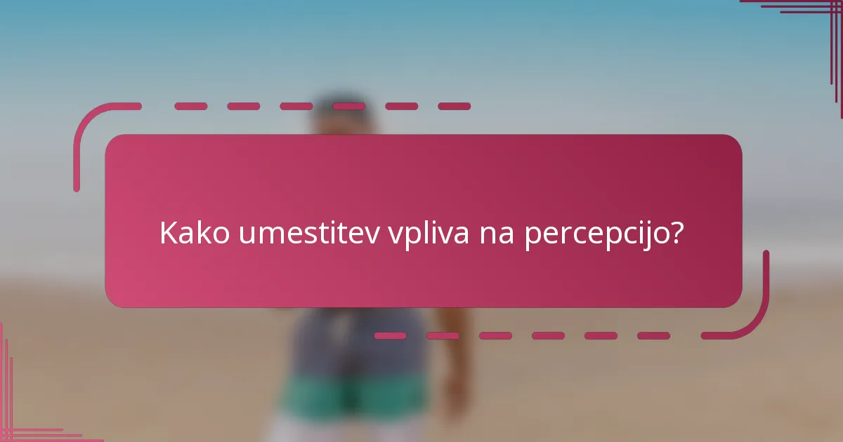 Kako umestitev vpliva na percepcijo?