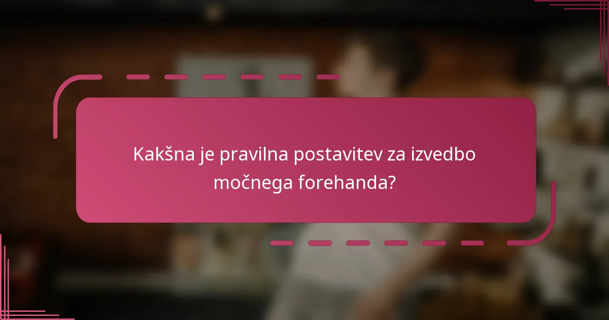 Kakšna je pravilna postavitev za izvedbo močnega forehanda?