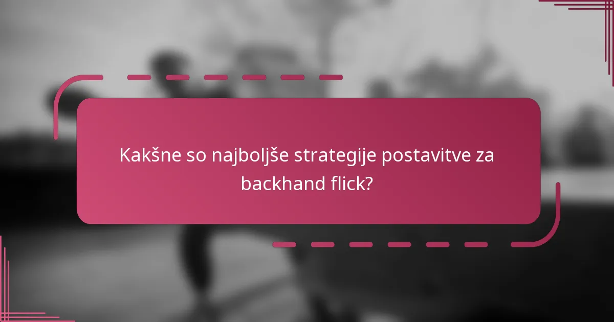 Kakšne so najboljše strategije postavitve za backhand flick?