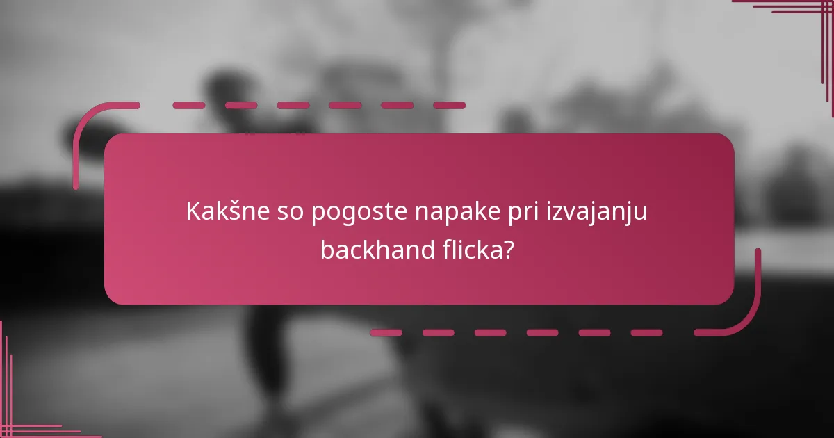 Kakšne so pogoste napake pri izvajanju backhand flicka?