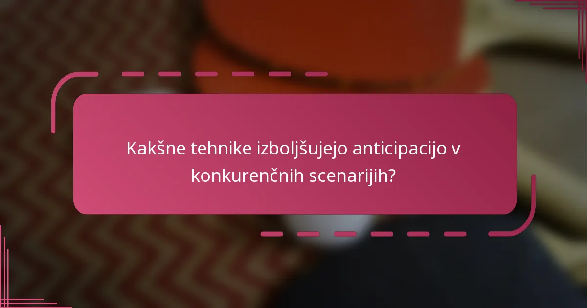 Kakšne tehnike izboljšujejo anticipacijo v konkurenčnih scenarijih?