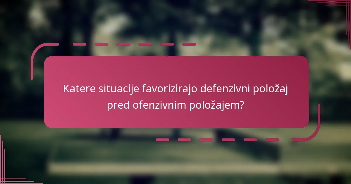 Katere situacije favorizirajo defenzivni položaj pred ofenzivnim položajem?
