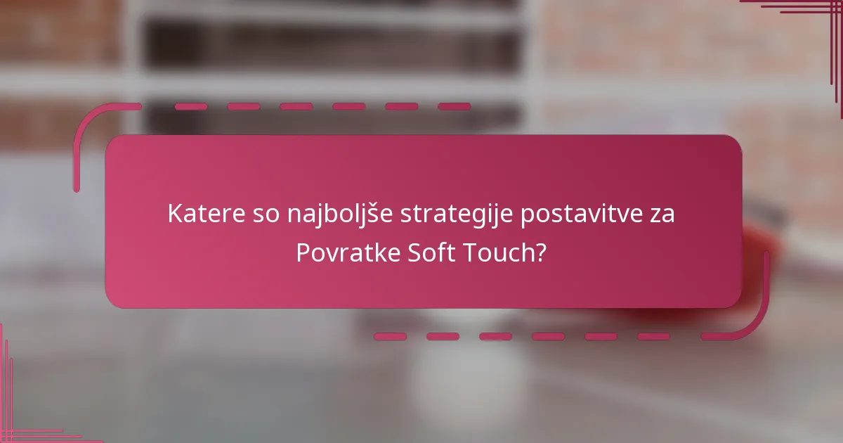 Katere so najboljše strategije postavitve za Povratke Soft Touch?