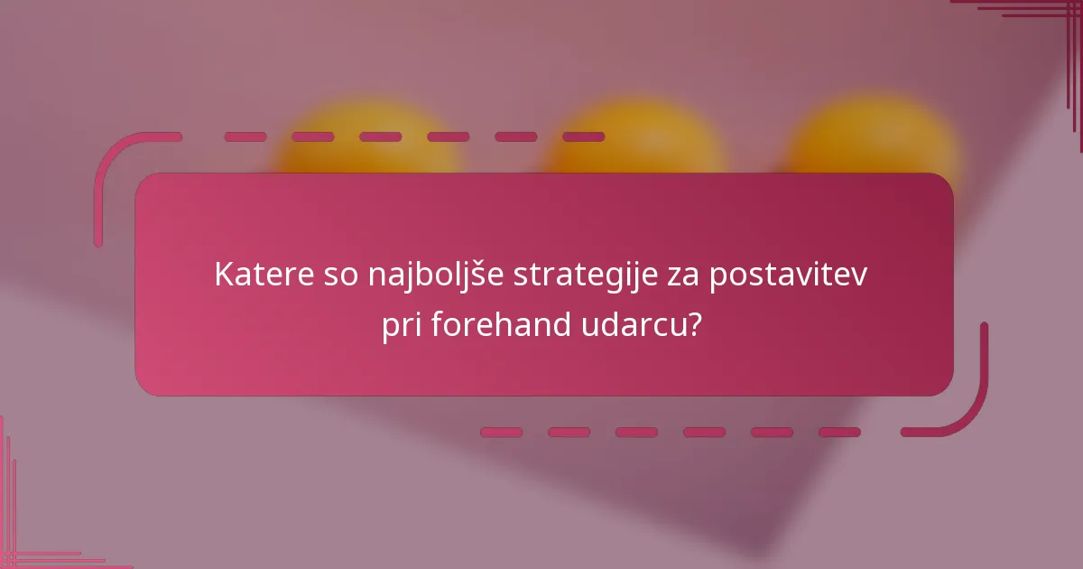 Katere so najboljše strategije za postavitev pri forehand udarcu?