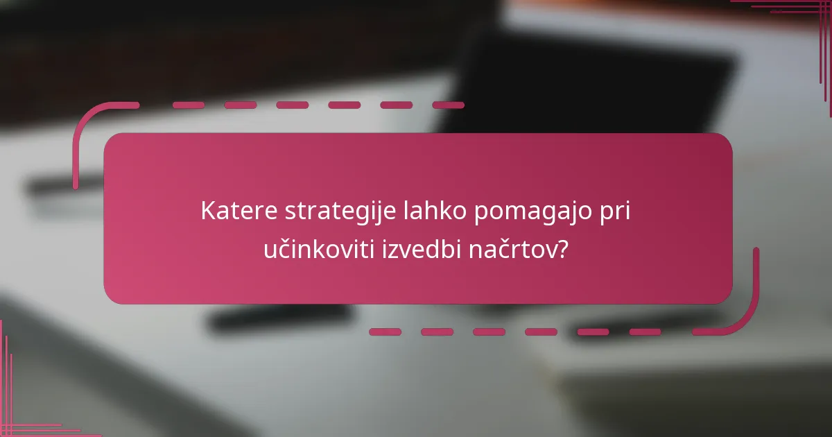 Katere strategije lahko pomagajo pri učinkoviti izvedbi načrtov?
