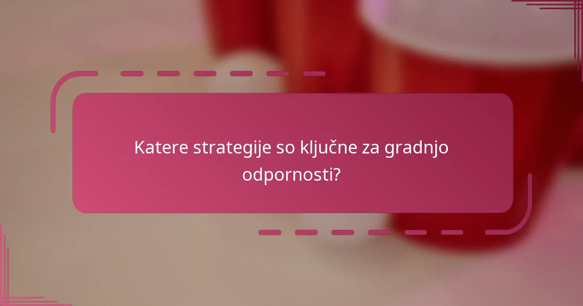 Katere strategije so ključne za gradnjo odpornosti?
