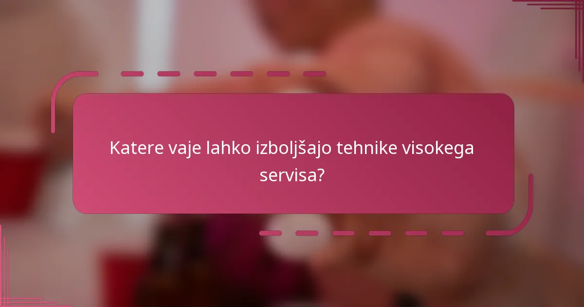 Katere vaje lahko izboljšajo tehnike visokega servisa?