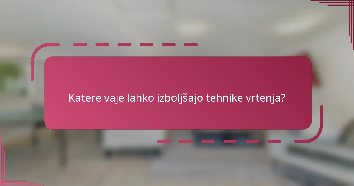 Katere vaje lahko izboljšajo tehnike vrtenja?