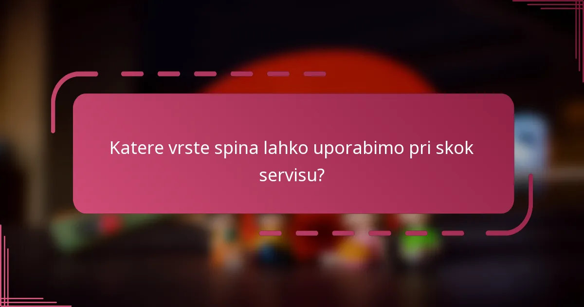 Katere vrste spina lahko uporabimo pri skok servisu?