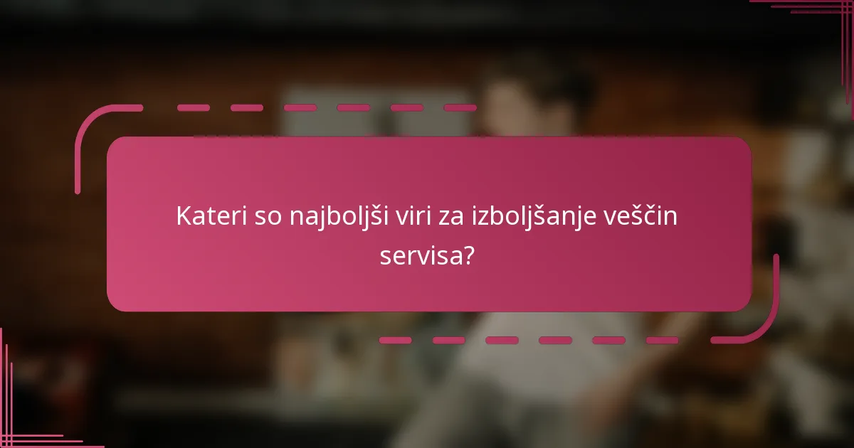 Kateri so najboljši viri za izboljšanje veščin servisa?