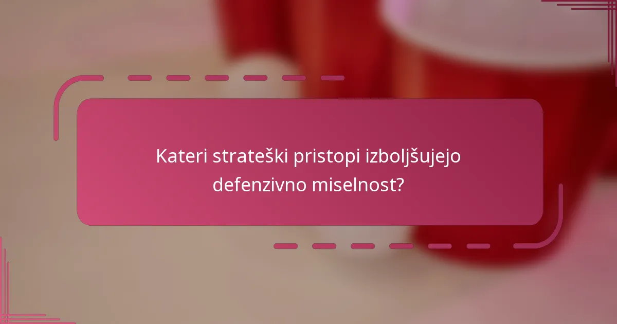 Kateri strateški pristopi izboljšujejo defenzivno miselnost?