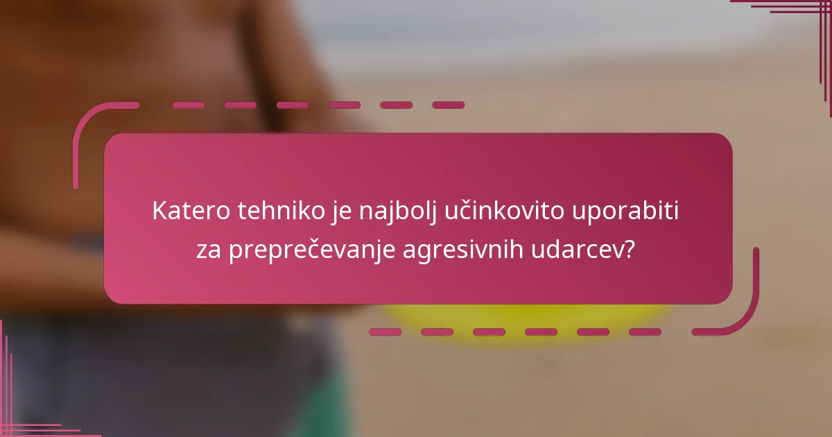 Katero tehniko je najbolj učinkovito uporabiti za preprečevanje agresivnih udarcev?