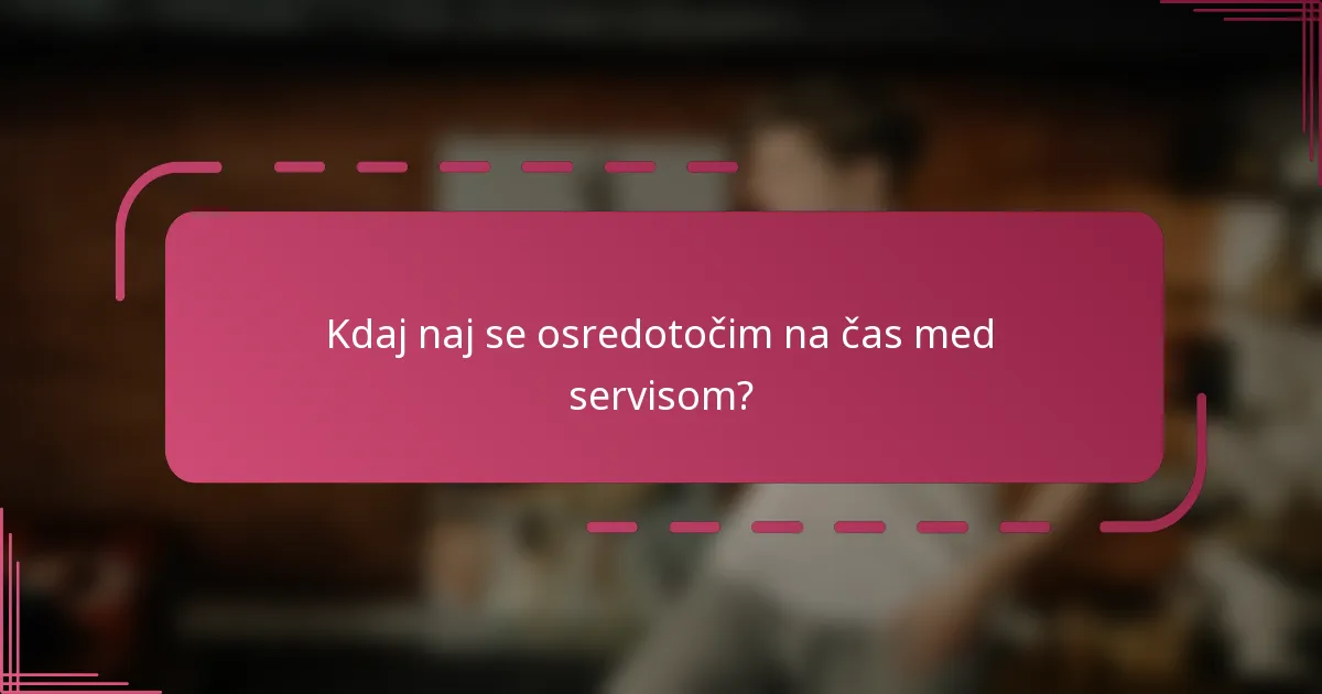 Kdaj naj se osredotočim na čas med servisom?