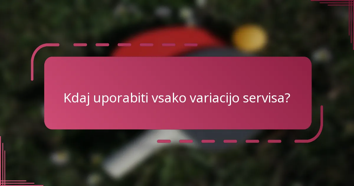 Kdaj uporabiti vsako variacijo servisa?